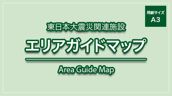 東日本大震災関連施設エリアガイドマップ