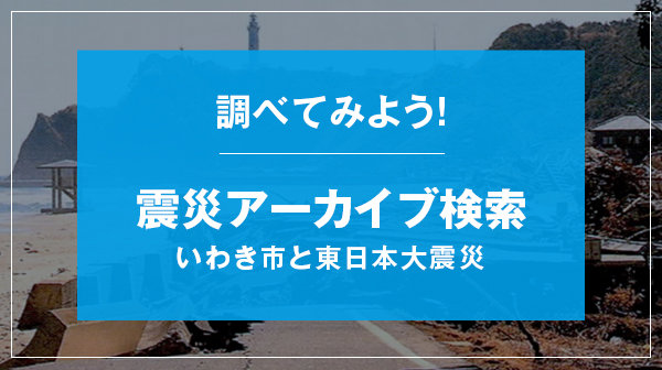 調べてみよう！「震災アーカイブ検索」